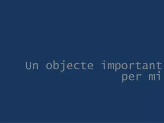 un objecte important per mi