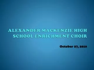 ALEXANDER MACKENZIE HIGH SCHOOL ENRICHMENT CHOIR October 27, 2010