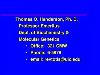 Thomas O. Henderson, Ph. D. 	Professor Emeritus 	Dept. of Biochemistry &amp; 	Molecular Genetics