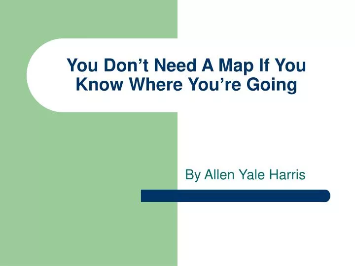 you don t need a map if you know where you re going