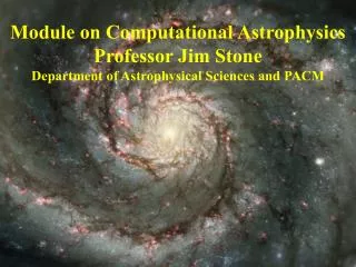 Module on Computational Astrophysics Professor Jim Stone