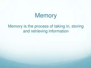 Memory Memory is the process of taking in, storing and retrieving information