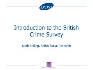 Introduction to the British Crime Survey Keith Bolling, BMRB Social Research