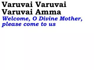 Varuvai Varuvai Varuvai Amma Welcome, O Divine Mother, please come to us