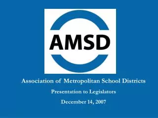 Association of Metropolitan School Districts Presentation to Legislators December 14, 2007