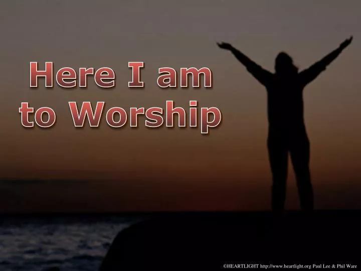 here i am to worship