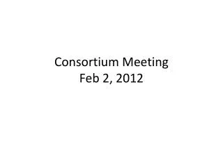Consortium Meeting Feb 2, 2012