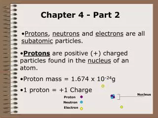 Protons are positive (+) charged particles found in the nucleus of an atom.