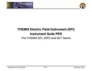 THEMIS Electric Field Instrument (EFI) Instrument Suite PER The THEMIS EFI, IDPU and II&amp;T Teams