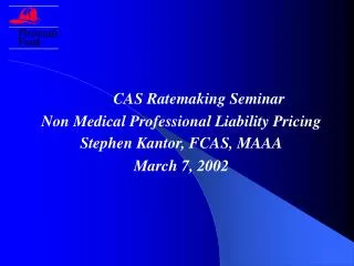 CAS Ratemaking Seminar Non Medical Professional Liability Pricing Stephen Kantor, FCAS, MAAA
