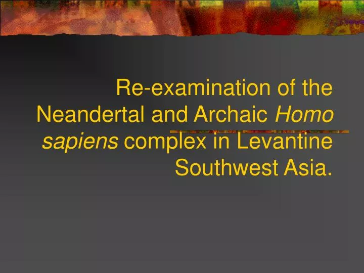 re examination of the neandertal and archaic homo sapiens complex in levantine southwest asia