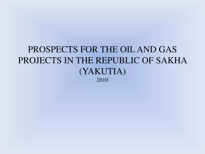 prospects for the oil and gas projects in the republic of sakha yakutia 2010