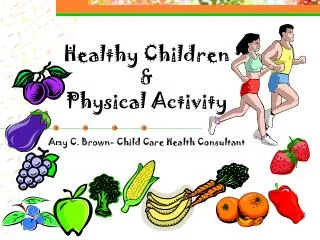 Healthy Children &amp; Physical Activity Amy C. Brown- Child Care Health Consultant