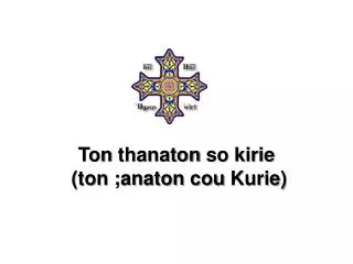 Ton thanaton so kirie ( ton ; anaton cou Kurie )