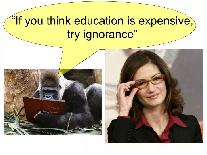 if you think education is expensive try ignorance