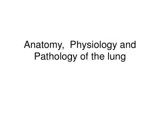 Anatomy, Physiology and Pathology of the lung