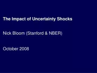 The Impact of Uncertainty Shocks Nick Bloom (Stanford &amp; NBER) October 2008