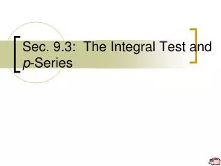 Sec. 9.3: The Integral Test and p -Series