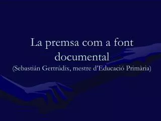la premsa com a font documental sebasti n gertr dix mestre d educaci prim ria