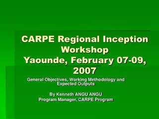 CARPE Regional Inception Workshop Yaounde, February 07-09, 2007