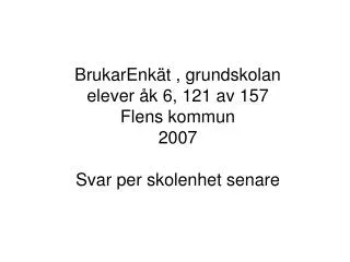 BrukarEnkät , grundskolan elever åk 6, 121 av 157 Flens kommun 2007 Svar per skolenhet senare