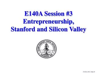 E140A Session #3 Entrepreneurship, Stanford and Silicon Valley