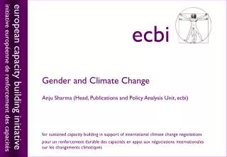 Gender and Climate Change Anju Sharma (Head, Publications and Policy Analysis Unit, ecbi)