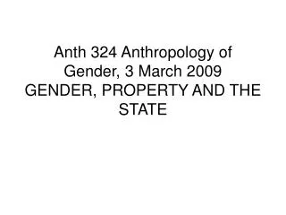 Anth 324 Anthropology of Gender, 3 March 2009 GENDER, PROPERTY AND THE STATE