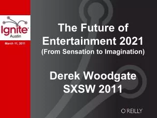 The Future of Entertainment 2021 (From Sensation to Imagination) Derek Woodgate SXSW 2011