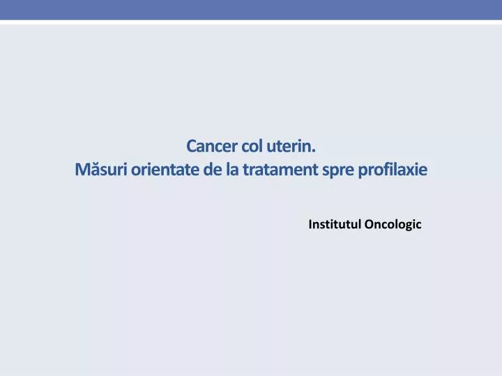 cancer col uterin m suri orientate de la tratament spre profilaxie