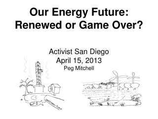 Our Energy Future: Renewed or Game Over? Activist San Diego April 15, 2013 Peg Mitchell