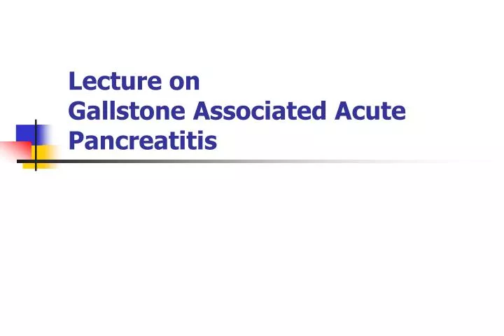 lecture on gallstone associated acute pancreatitis