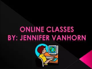Online classes By: Jennifer vanhorn