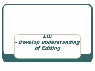 LO: - Develop understanding of Editing