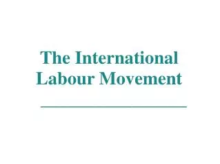 The International Labour Movement ________________