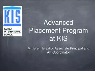 Advanced Placement Program at KIS Mr. Brent Brayko, Associate Principal and AP Coordinator