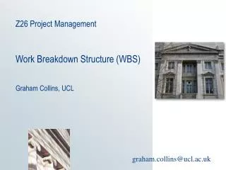 Z26 Project Management Work Breakdown Structure (WBS) Graham Collins, UCL