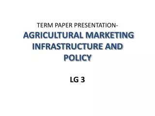 TERM PAPER PRESENTATION- AGRICULTURAL MARKETING INFRASTRUCTURE AND POLICY