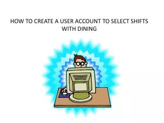 HOW TO CREATE A USER ACCOUNT TO SELECT SHIFTS WITH DINING