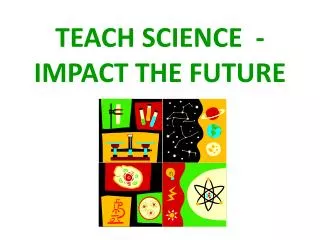 TEACH SCIENCE - IMPACT THE FUTURE