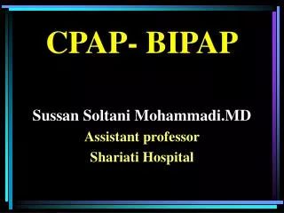 CPAP- BIPAP Sussan Soltani Mohammadi.MD Assistant professor Shariati Hospital