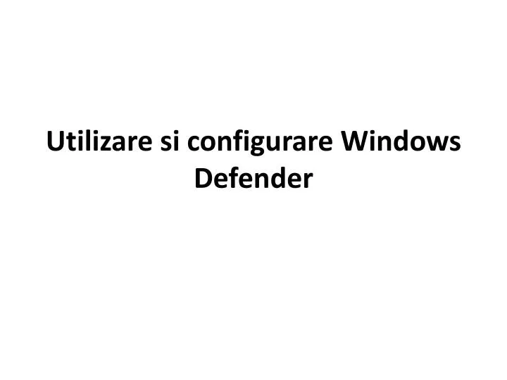 utilizare si configurare windows defender