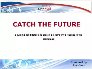 CATCH THE FUTURE Sourcing candidates and creating a company presence in the digital age
