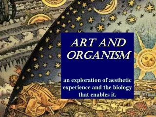 ART and ORGANISM an exploration of aesthetic experience and the biology that enables it.