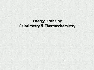 Energy, Enthalpy Calorimetry &amp; Thermochemistry