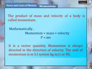 The product of mass and velocity of a body is called momentum .