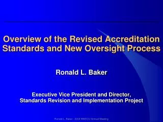 Overview of the Revised Accreditation Standards and New Oversight Process Ronald L. Baker