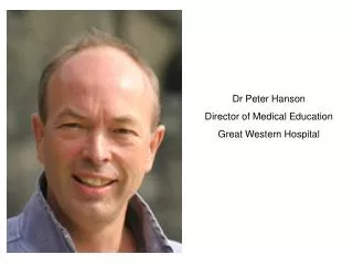 Dr Peter Hanson Director of Medical Education Great Western Hospital