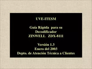 UVE-ITESM Guía Rápida para su Decodificador ZINWELL ZDX-8111 Versión 1.3 Enero del 2003