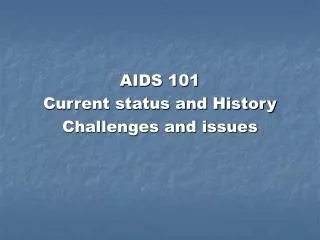 AIDS 101 Current status and History Challenges and issues